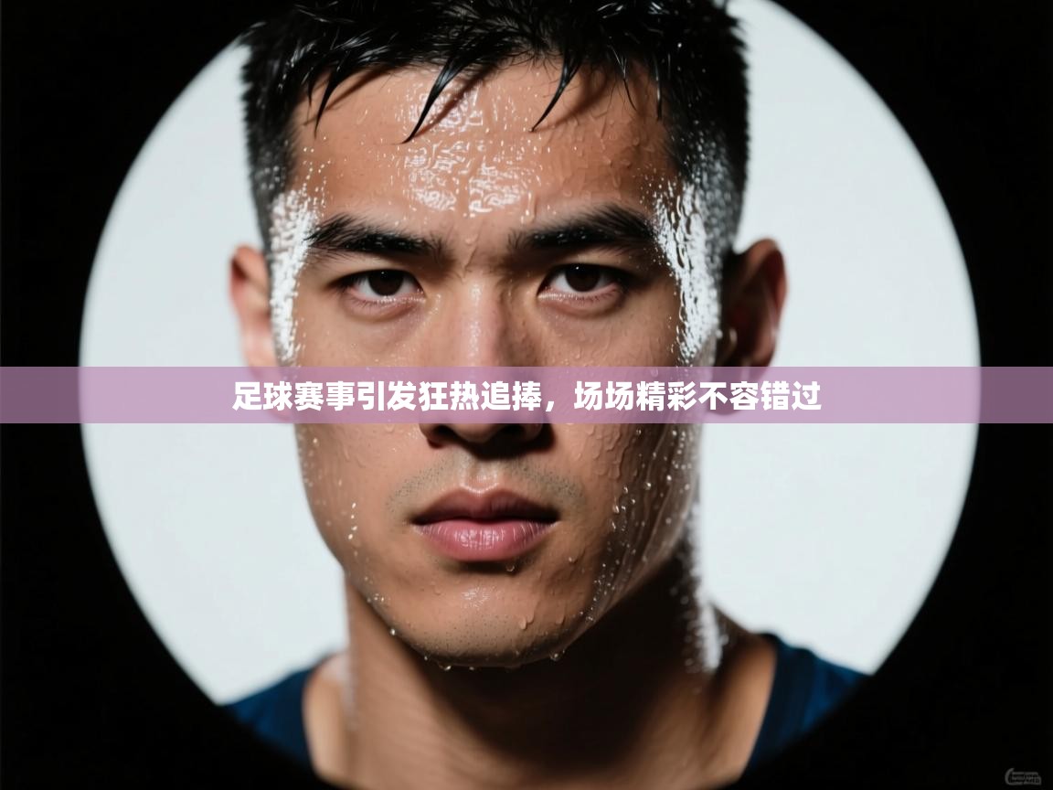 足球赛事引发狂热追捧，场场精彩不容错过  第2张