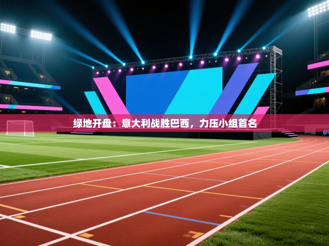 绿地开盘：意大利战胜巴西，力压小组首名  第2张