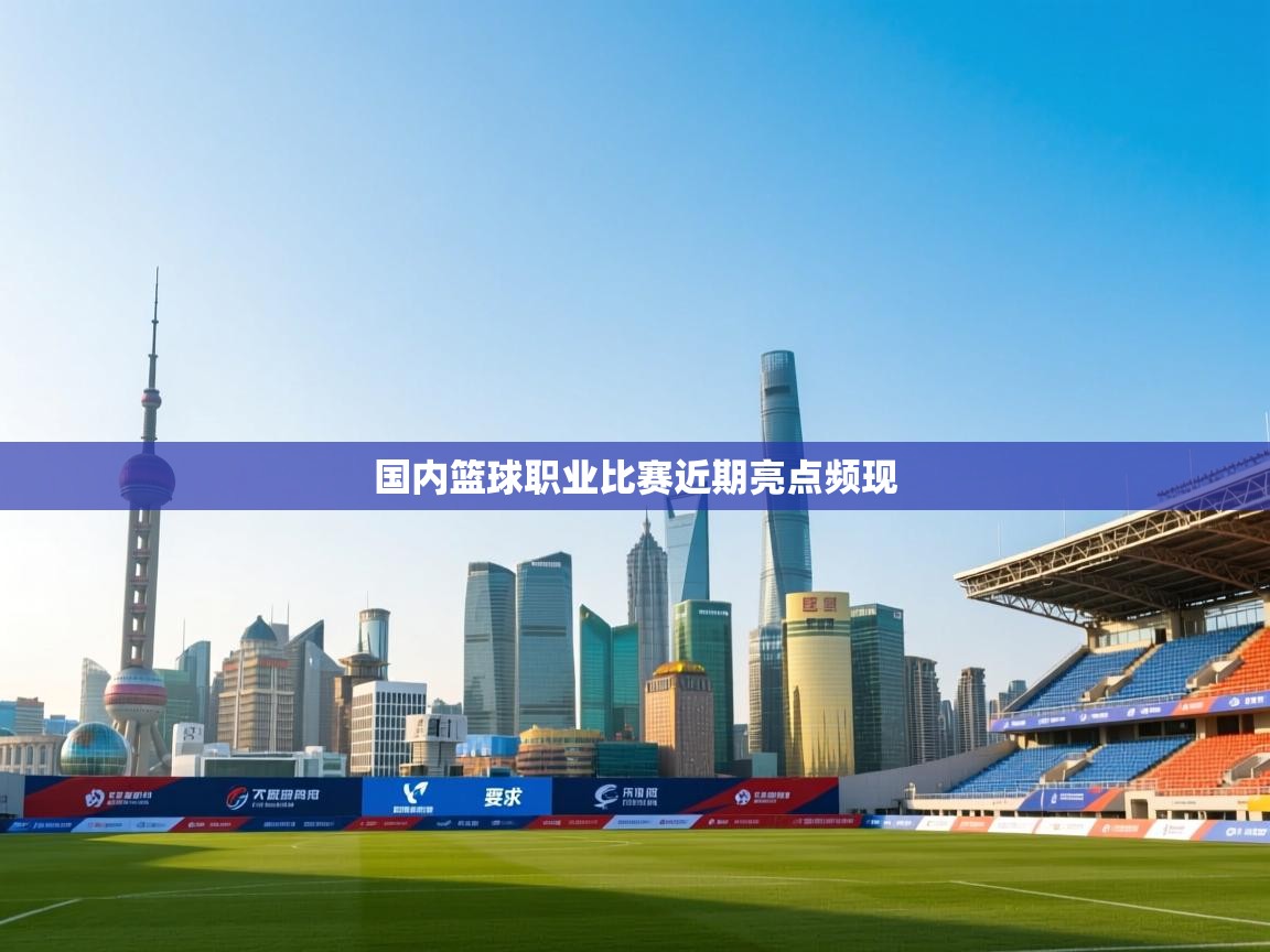 国内篮球职业比赛近期亮点频现  第2张