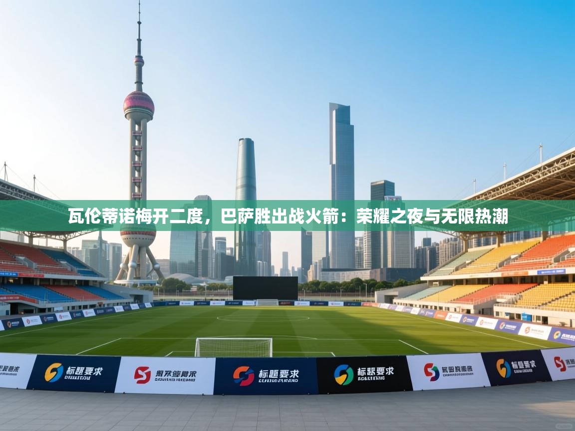 瓦伦蒂诺梅开二度，巴萨胜出战火箭：荣耀之夜与无限热潮