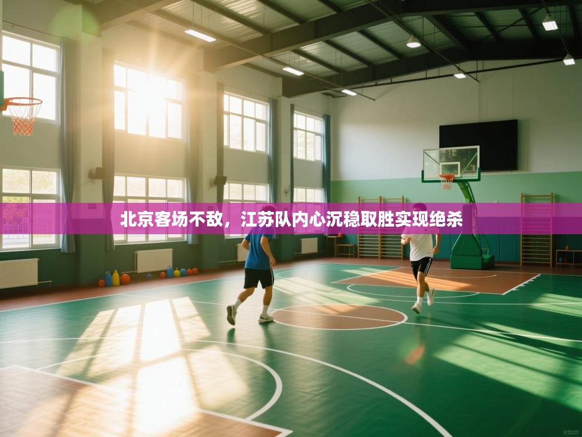 北京客场不敌，江苏队内心沉稳取胜实现绝杀  第2张