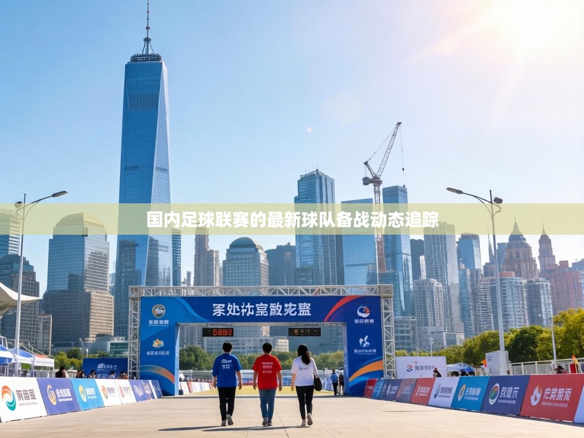 国内足球联赛的最新球队备战动态追踪