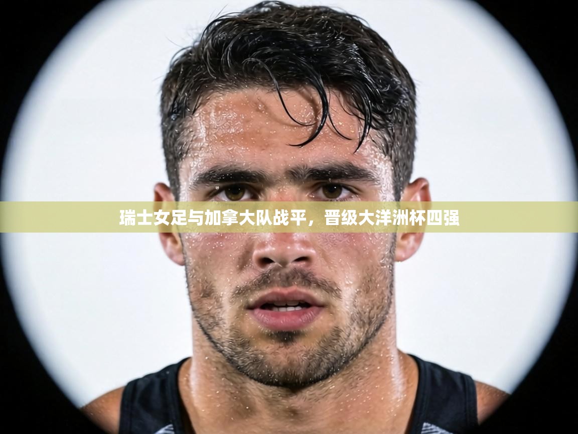 瑞士女足与加拿大队战平，晋级大洋洲杯四强