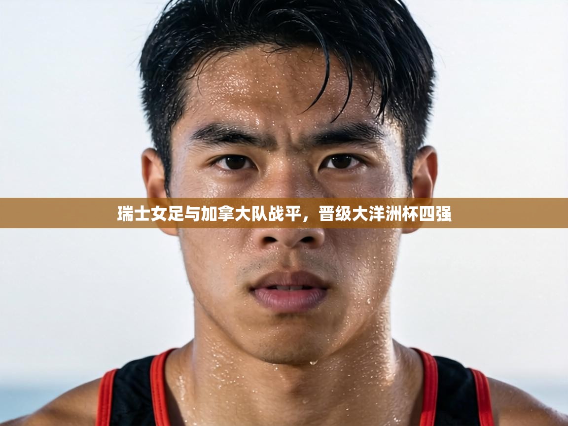 瑞士女足与加拿大队战平，晋级大洋洲杯四强  第2张