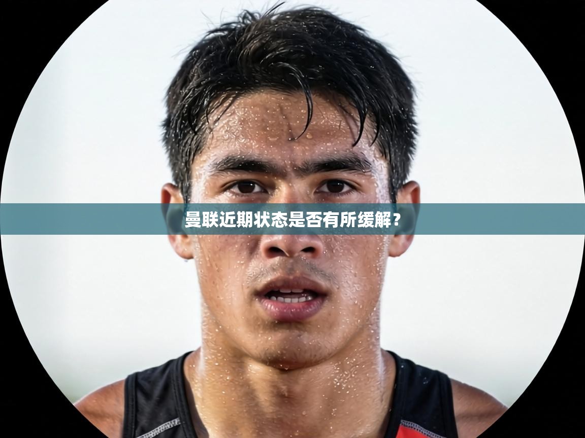 曼联近期状态是否有所缓解？  第2张