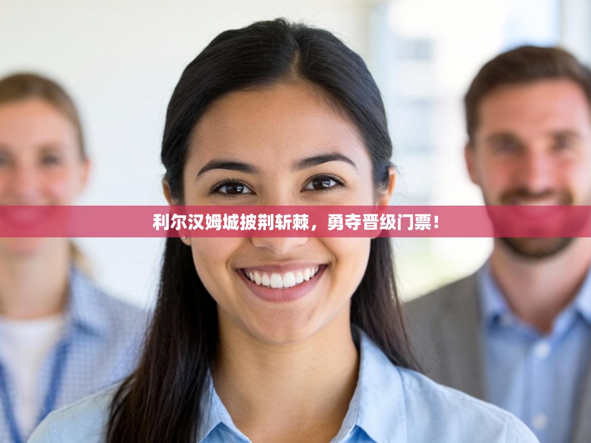 利尔汉姆城披荆斩棘，勇夺晋级门票！