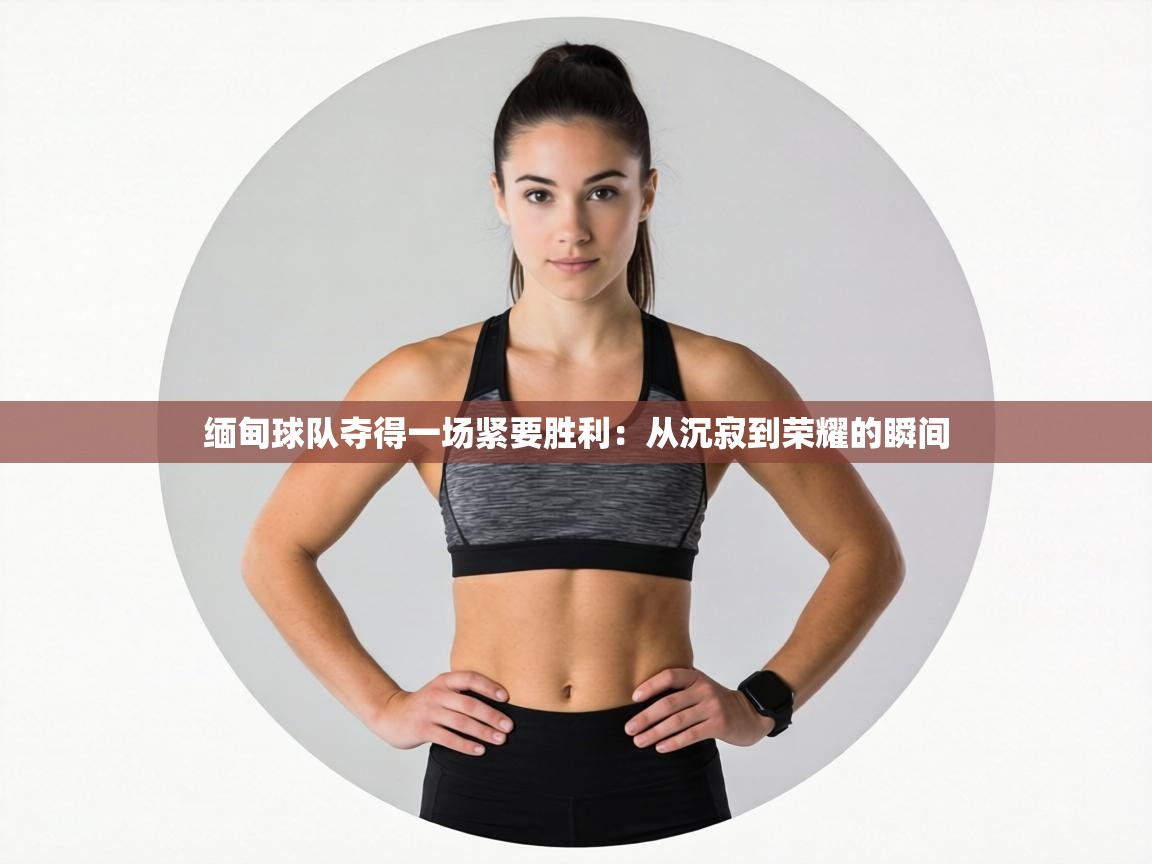 缅甸球队夺得一场紧要胜利:从沉寂到荣耀的瞬间 第1张