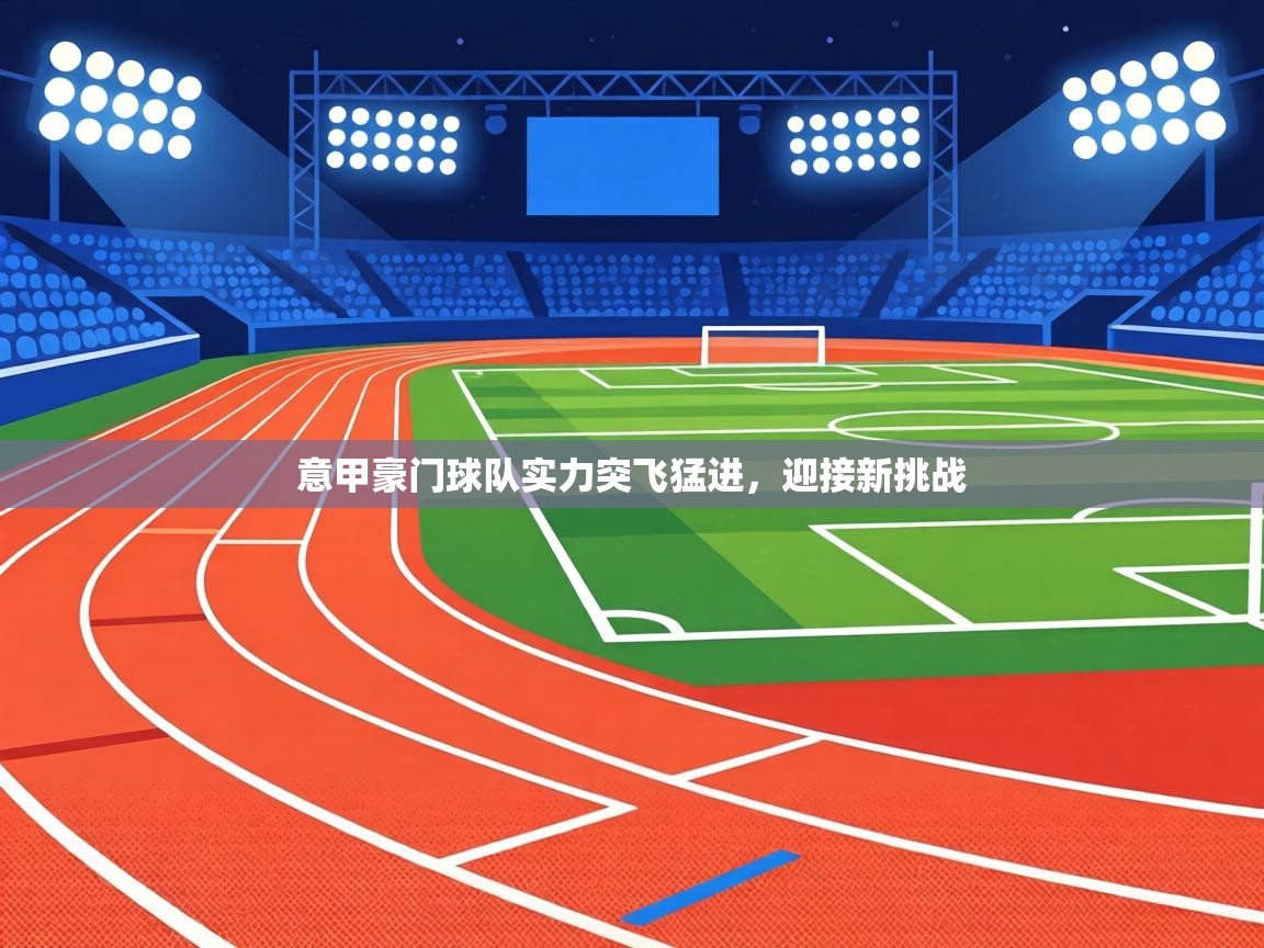 意甲豪门球队实力突飞猛进,迎接新挑战 第2张